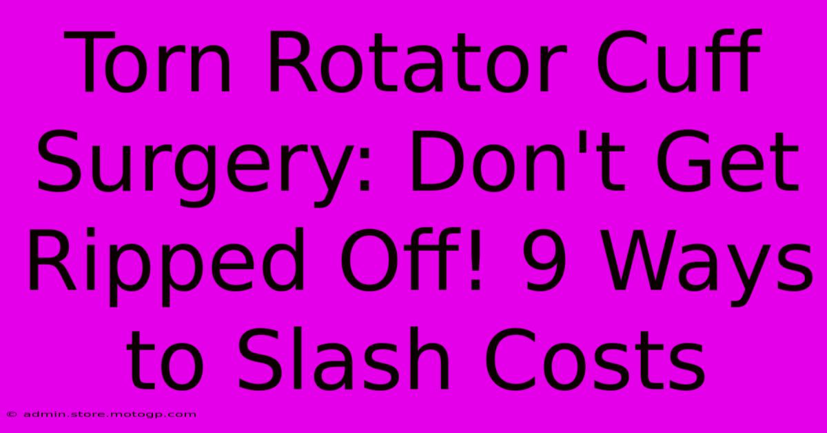 Torn Rotator Cuff Surgery: Don't Get Ripped Off! 9 Ways To Slash Costs