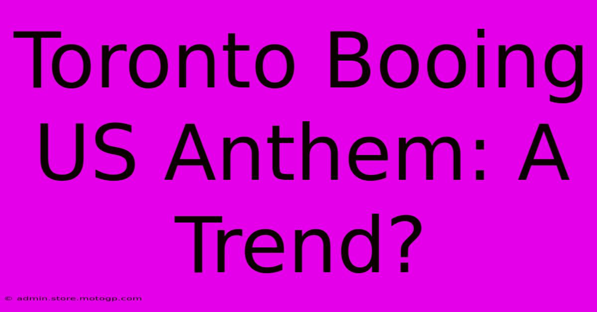 Toronto Booing US Anthem: A Trend?