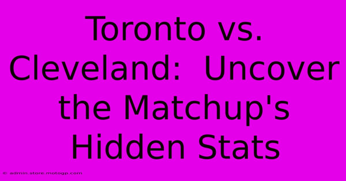 Toronto Vs. Cleveland:  Uncover The Matchup's Hidden Stats