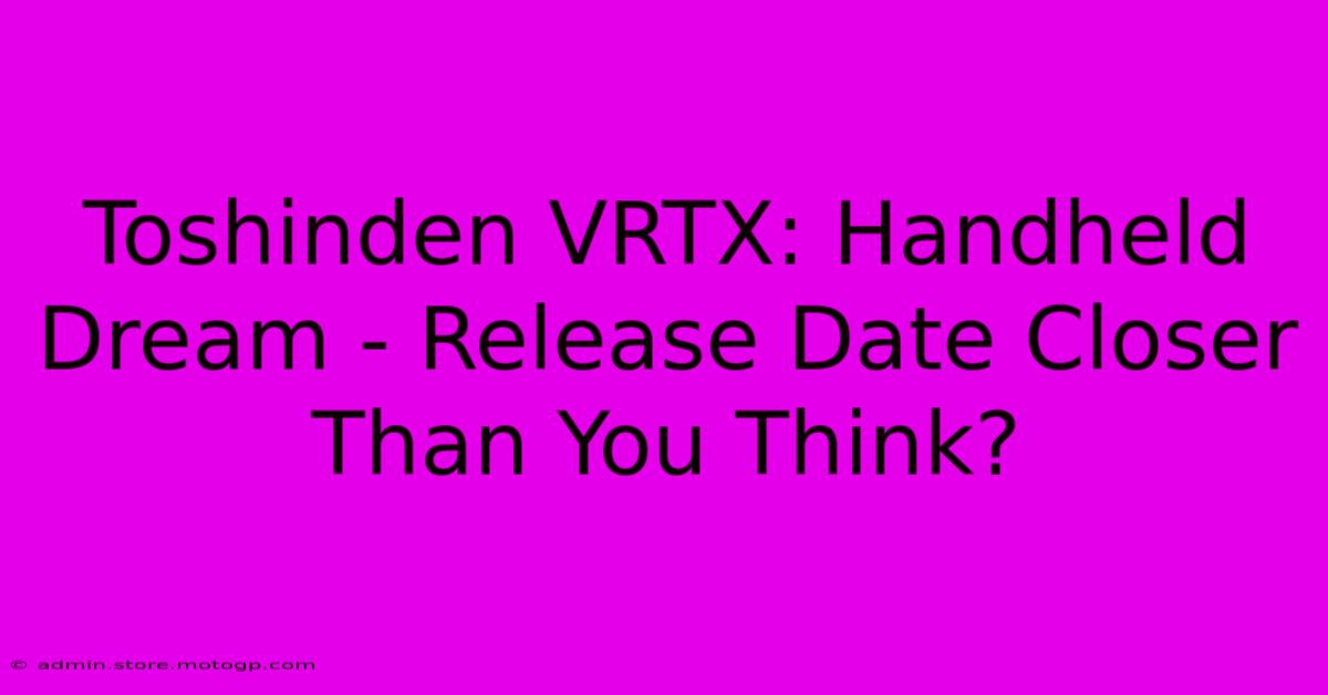 Toshinden VRTX: Handheld Dream - Release Date Closer Than You Think?