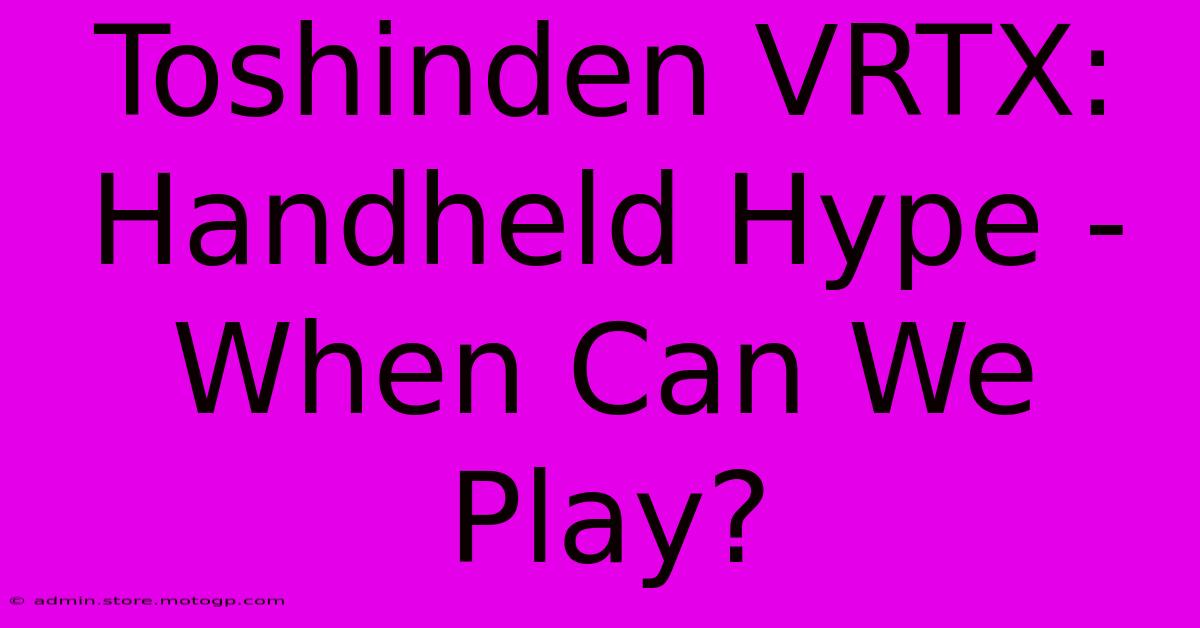 Toshinden VRTX: Handheld Hype - When Can We Play?