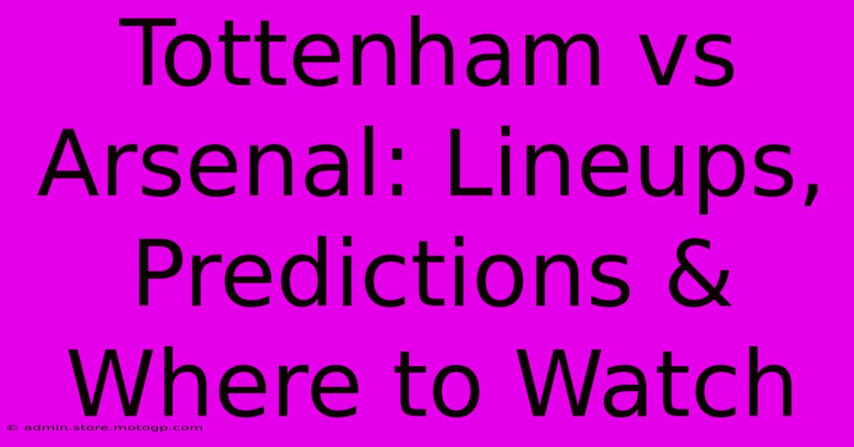 Tottenham Vs Arsenal: Lineups, Predictions & Where To Watch