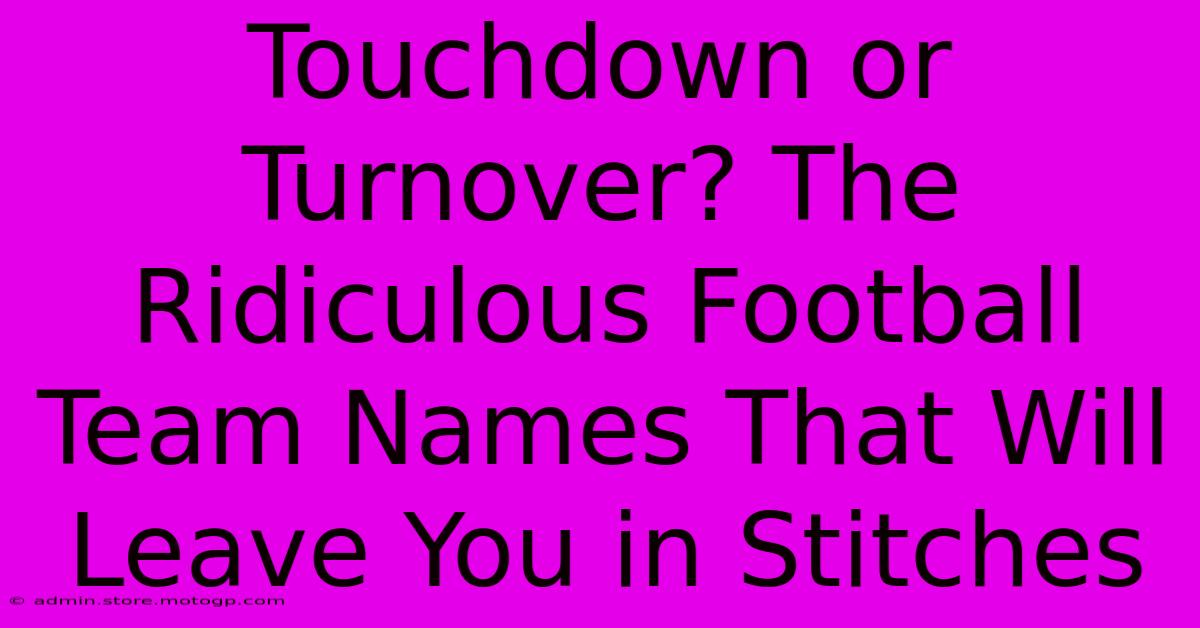 Touchdown Or Turnover? The Ridiculous Football Team Names That Will Leave You In Stitches