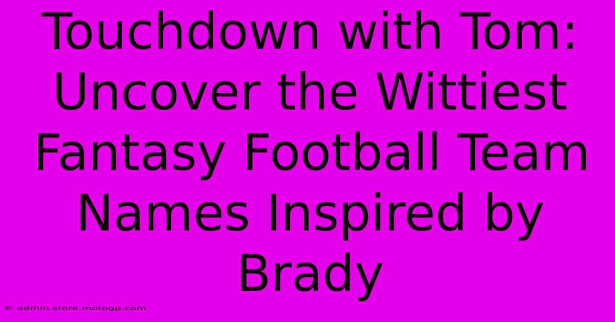 Touchdown With Tom: Uncover The Wittiest Fantasy Football Team Names Inspired By Brady