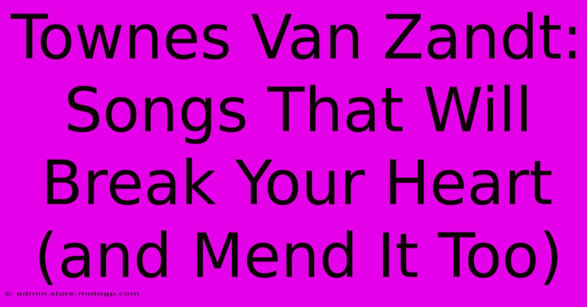 Townes Van Zandt:  Songs That Will Break Your Heart (and Mend It Too)