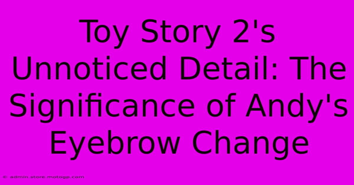 Toy Story 2's Unnoticed Detail: The Significance Of Andy's Eyebrow Change