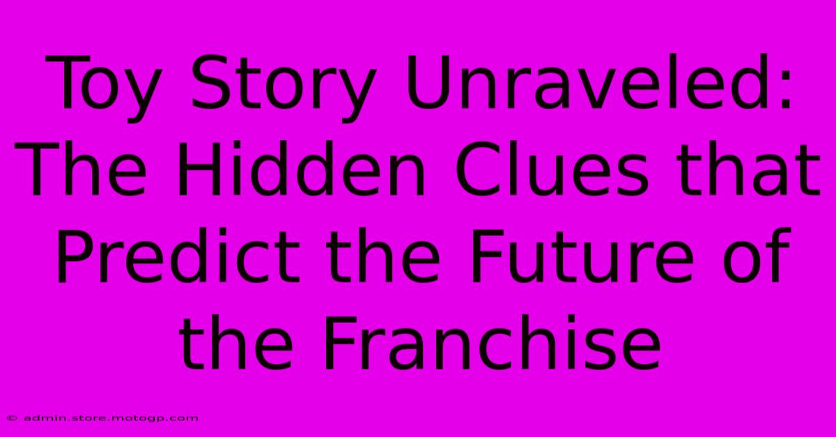 Toy Story Unraveled: The Hidden Clues That Predict The Future Of The Franchise