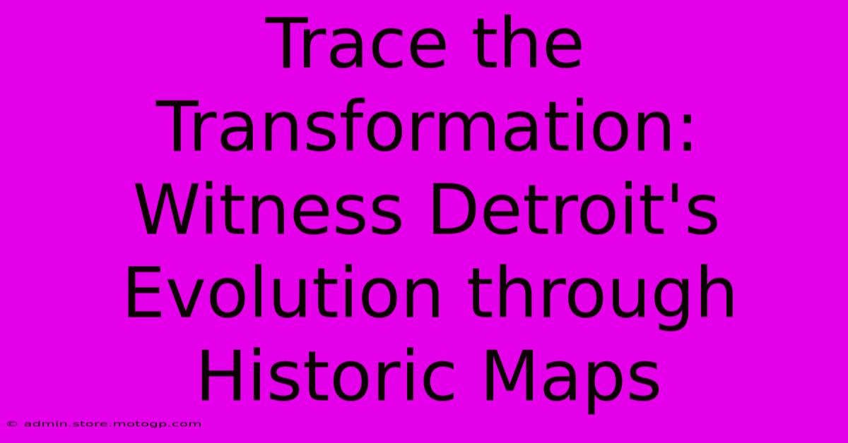 Trace The Transformation: Witness Detroit's Evolution Through Historic Maps