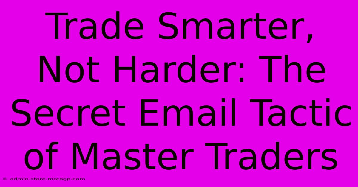 Trade Smarter, Not Harder: The Secret Email Tactic Of Master Traders