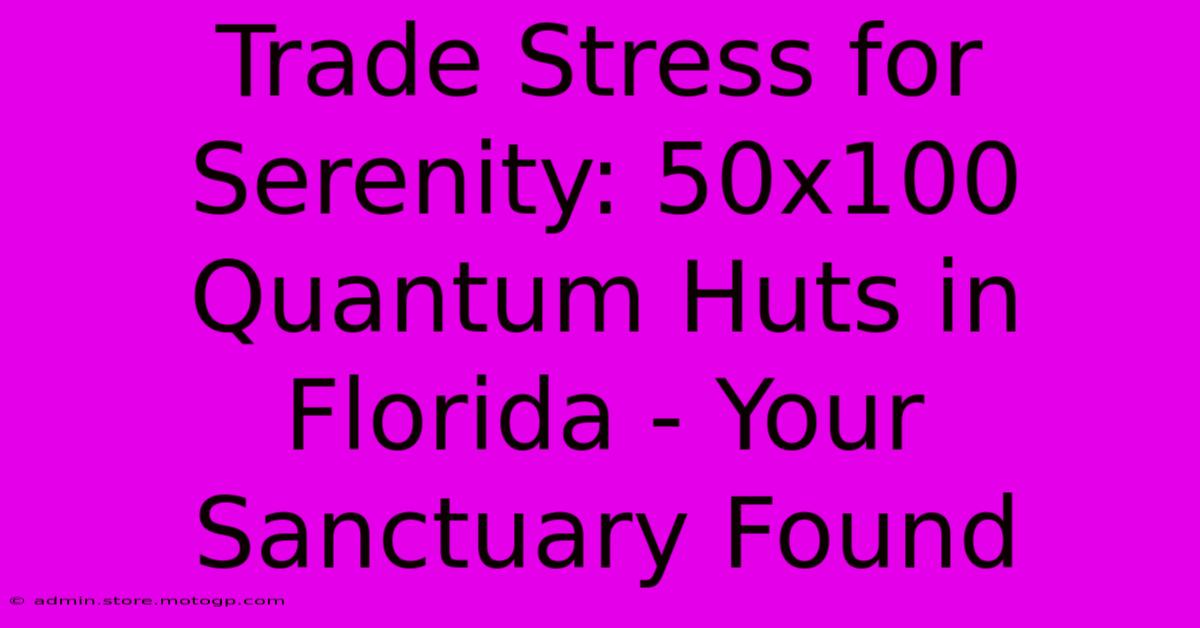 Trade Stress For Serenity: 50x100 Quantum Huts In Florida - Your Sanctuary Found