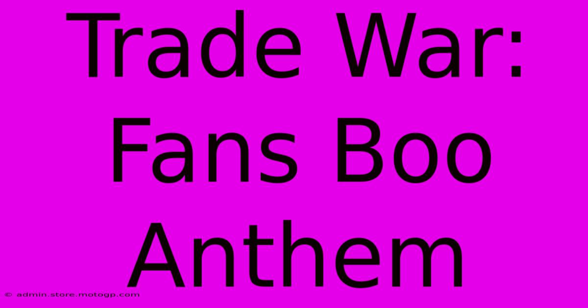 Trade War: Fans Boo Anthem