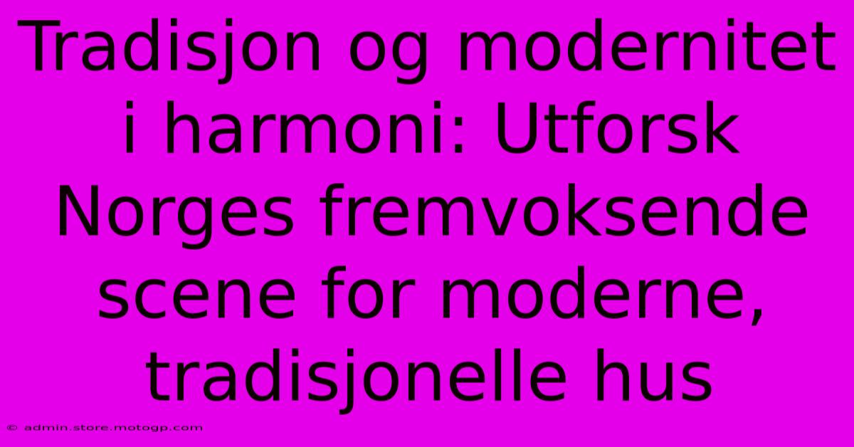 Tradisjon Og Modernitet I Harmoni: Utforsk Norges Fremvoksende Scene For Moderne, Tradisjonelle Hus