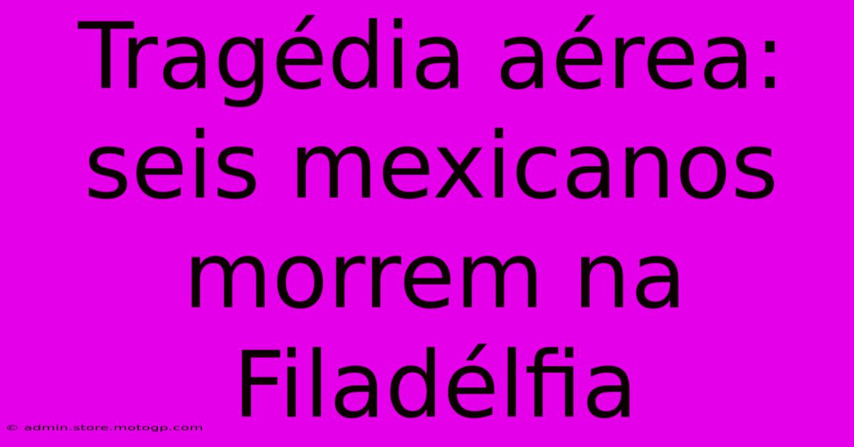 Tragédia Aérea: Seis Mexicanos Morrem Na Filadélfia