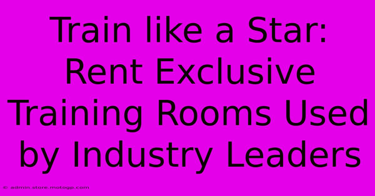 Train Like A Star: Rent Exclusive Training Rooms Used By Industry Leaders