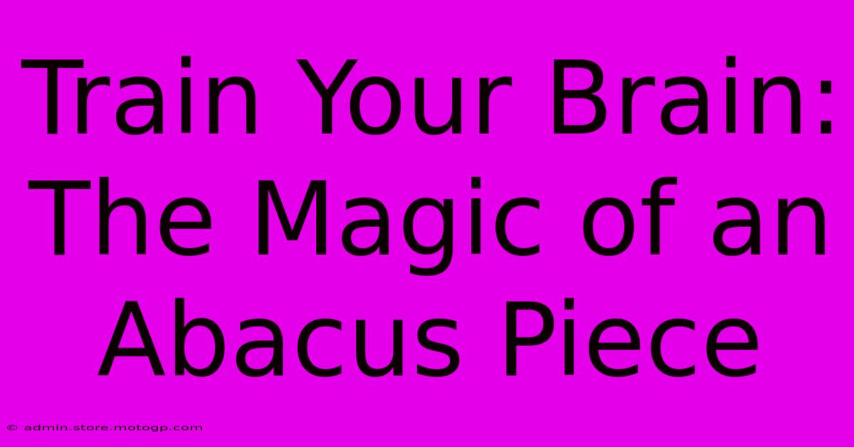 Train Your Brain: The Magic Of An Abacus Piece