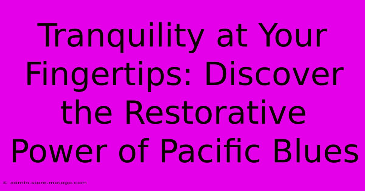 Tranquility At Your Fingertips: Discover The Restorative Power Of Pacific Blues