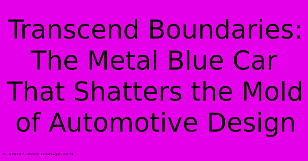 Transcend Boundaries: The Metal Blue Car That Shatters The Mold Of Automotive Design