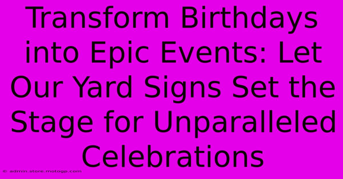 Transform Birthdays Into Epic Events: Let Our Yard Signs Set The Stage For Unparalleled Celebrations