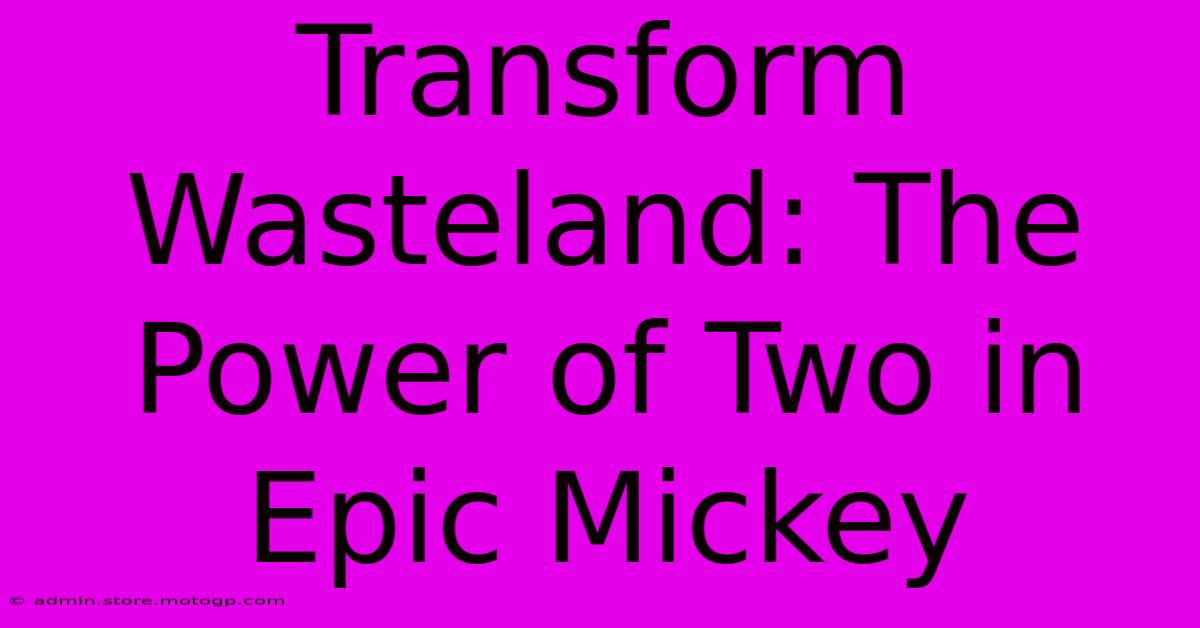 Transform Wasteland: The Power Of Two In Epic Mickey