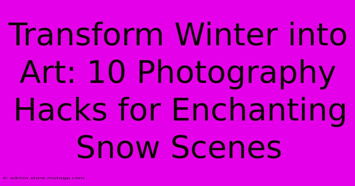 Transform Winter Into Art: 10 Photography Hacks For Enchanting Snow Scenes