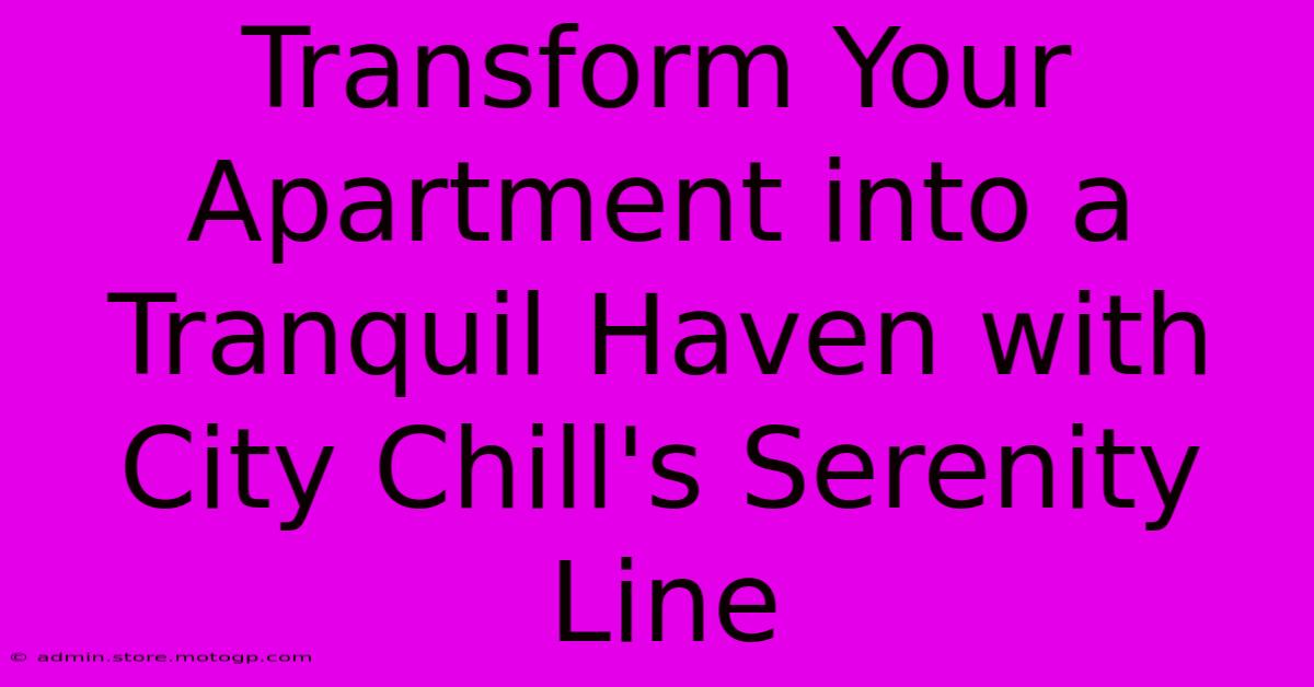 Transform Your Apartment Into A Tranquil Haven With City Chill's Serenity Line