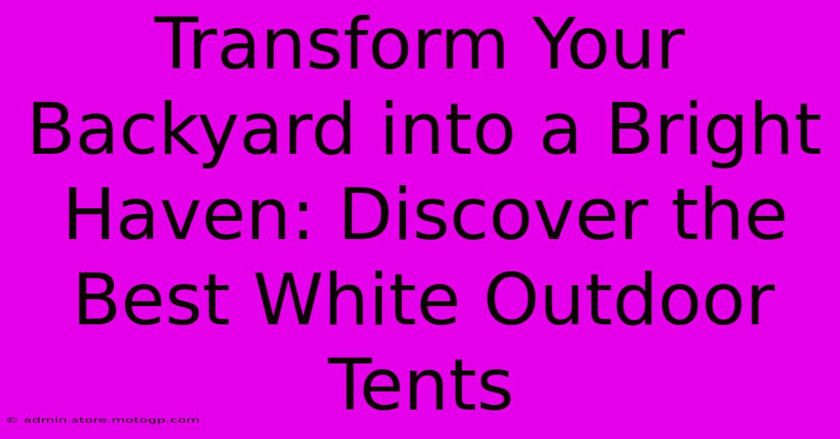 Transform Your Backyard Into A Bright Haven: Discover The Best White Outdoor Tents