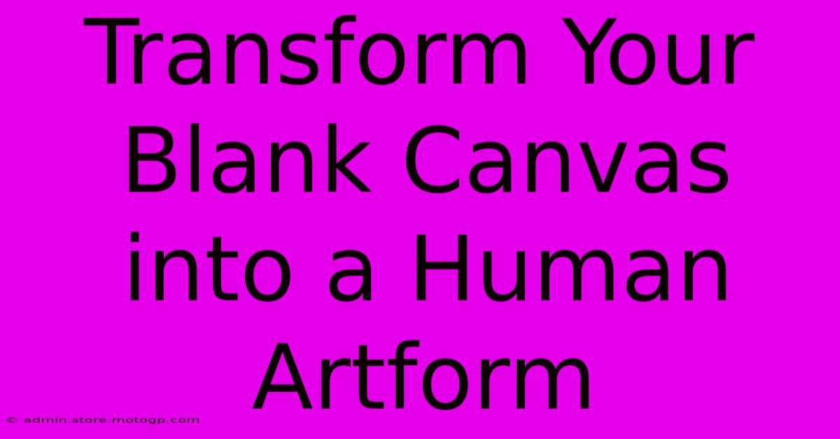 Transform Your Blank Canvas Into A Human Artform