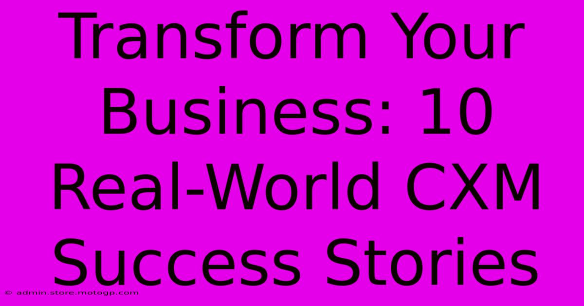 Transform Your Business: 10 Real-World CXM Success Stories