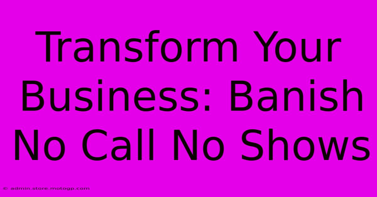 Transform Your Business: Banish No Call No Shows