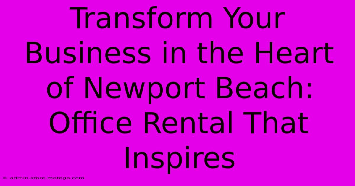 Transform Your Business In The Heart Of Newport Beach: Office Rental That Inspires