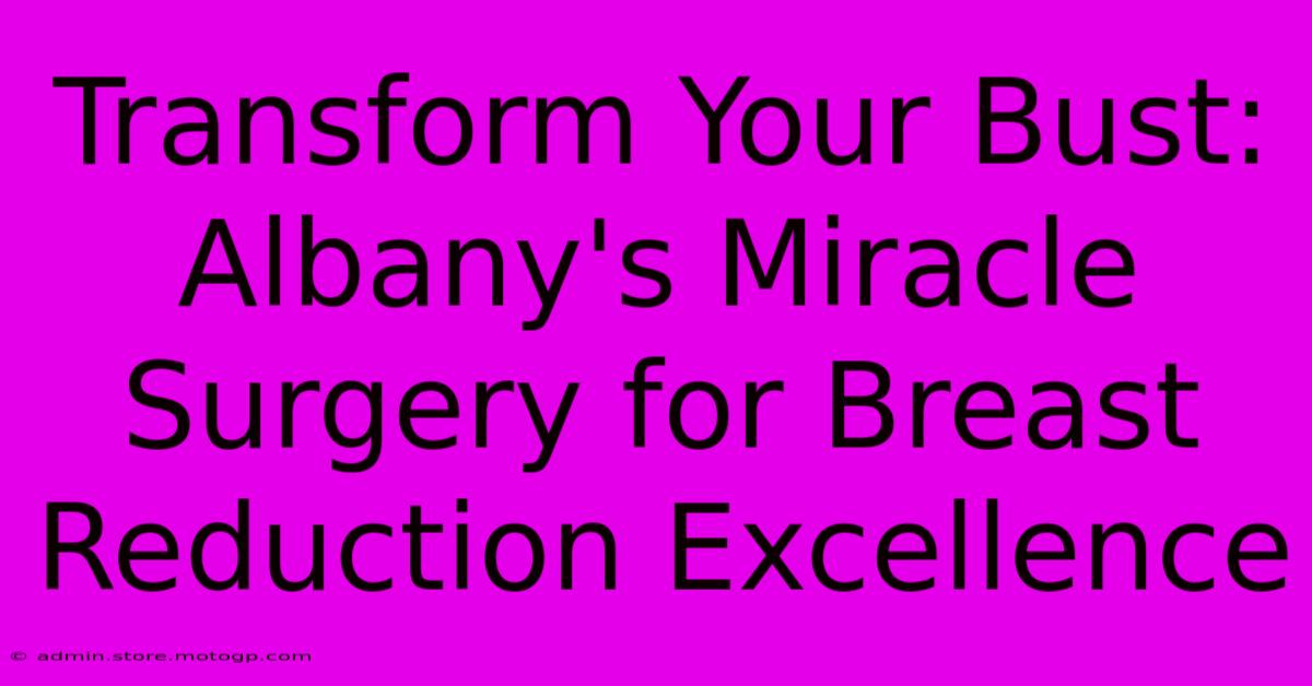 Transform Your Bust: Albany's Miracle Surgery For Breast Reduction Excellence