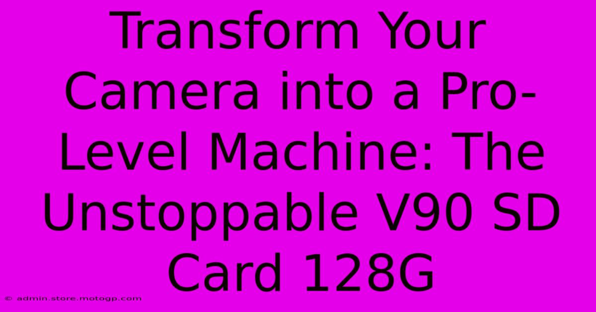 Transform Your Camera Into A Pro-Level Machine: The Unstoppable V90 SD Card 128G