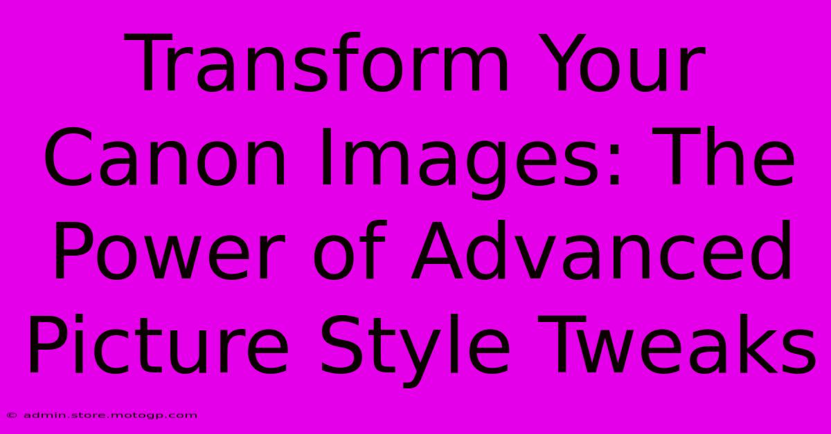 Transform Your Canon Images: The Power Of Advanced Picture Style Tweaks