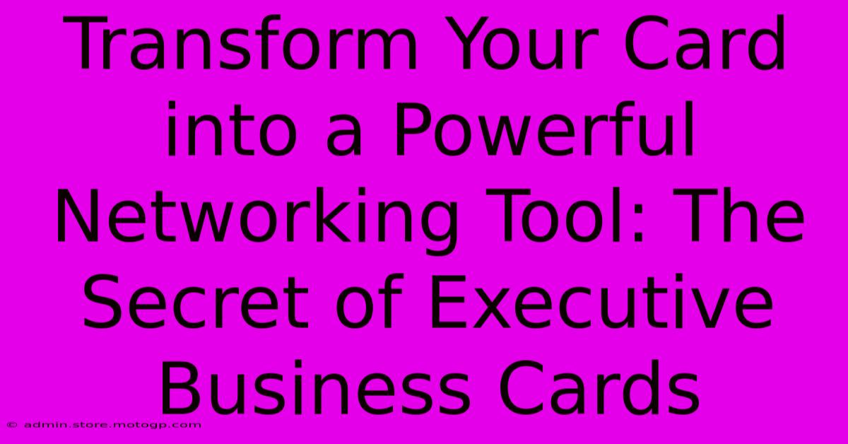 Transform Your Card Into A Powerful Networking Tool: The Secret Of Executive Business Cards