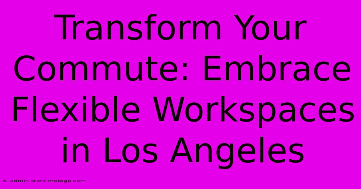 Transform Your Commute: Embrace Flexible Workspaces In Los Angeles