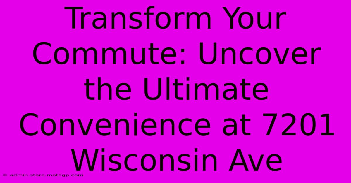 Transform Your Commute: Uncover The Ultimate Convenience At 7201 Wisconsin Ave