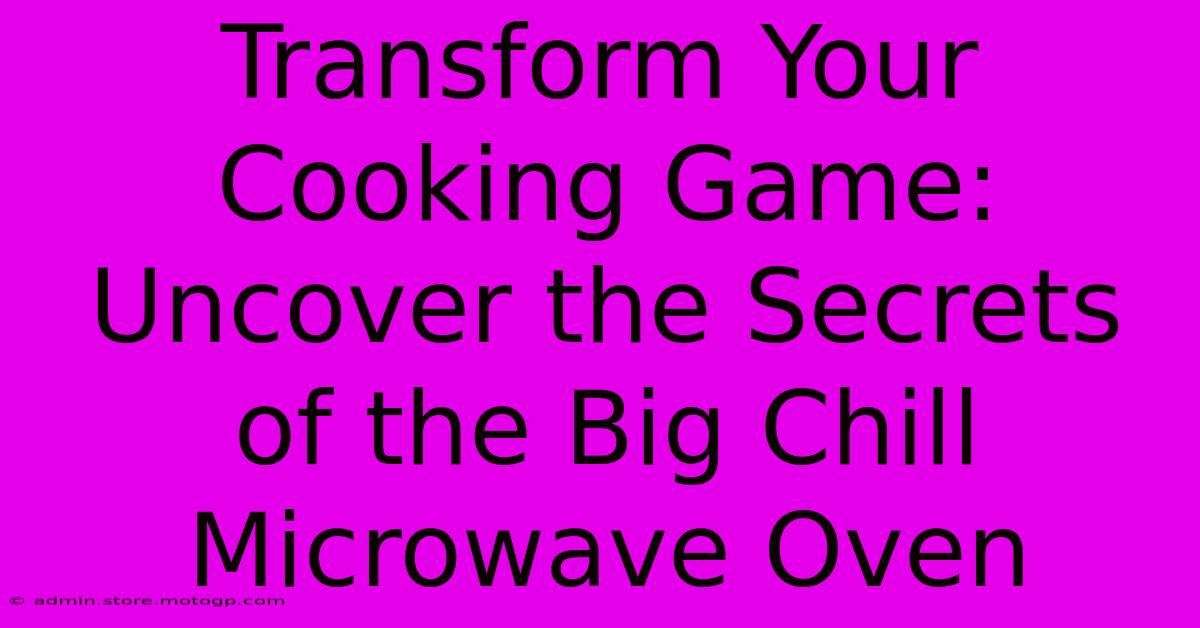 Transform Your Cooking Game: Uncover The Secrets Of The Big Chill Microwave Oven