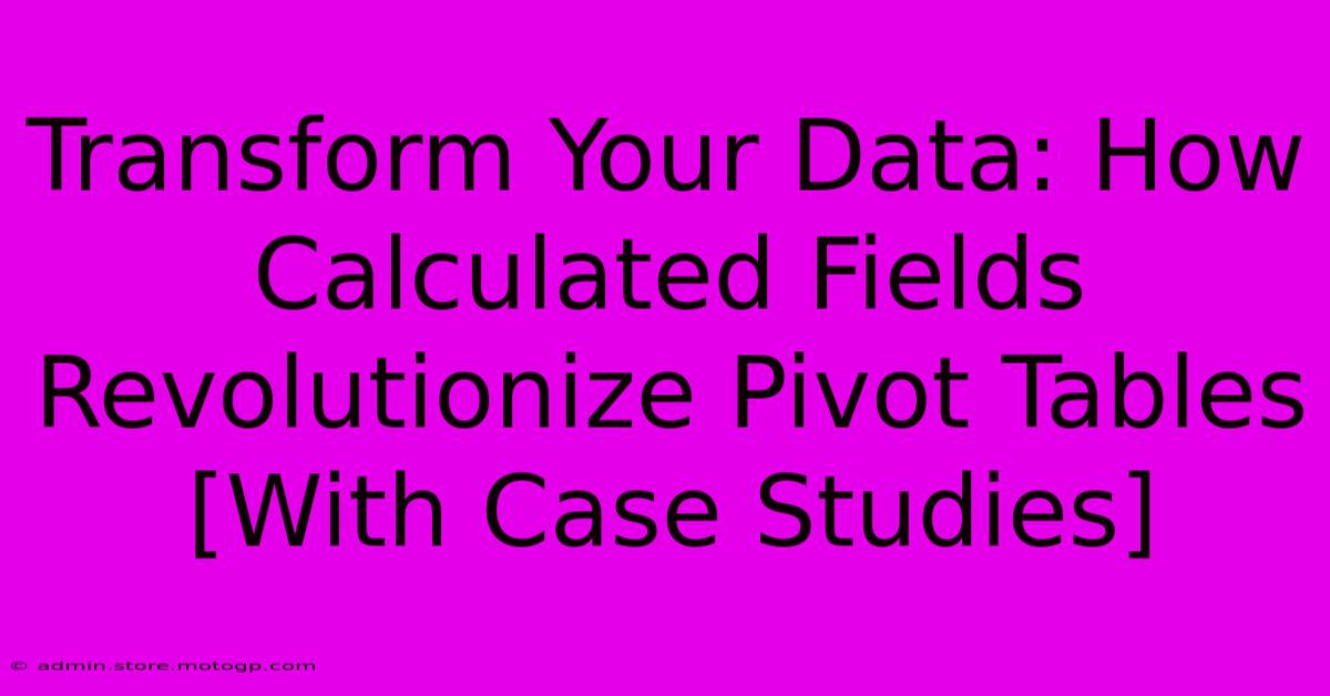 Transform Your Data: How Calculated Fields Revolutionize Pivot Tables [With Case Studies]