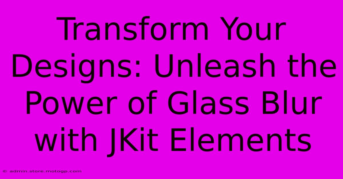 Transform Your Designs: Unleash The Power Of Glass Blur With JKit Elements