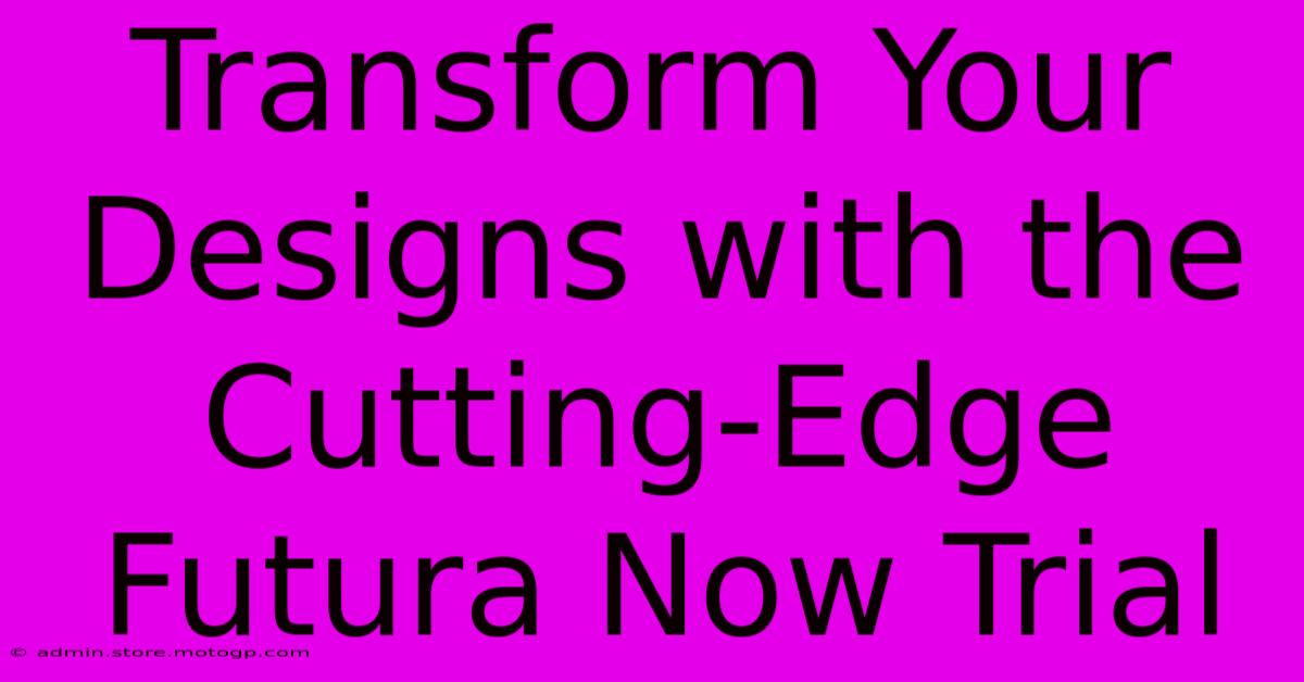 Transform Your Designs With The Cutting-Edge Futura Now Trial