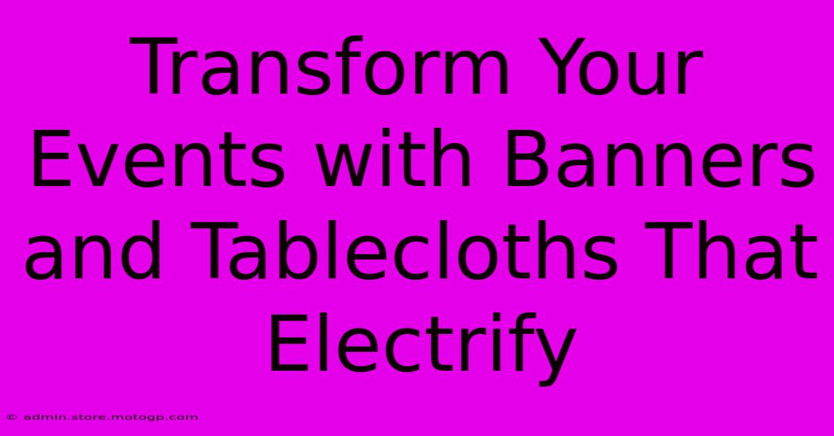 Transform Your Events With Banners And Tablecloths That Electrify