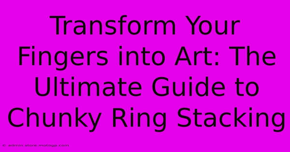 Transform Your Fingers Into Art: The Ultimate Guide To Chunky Ring Stacking