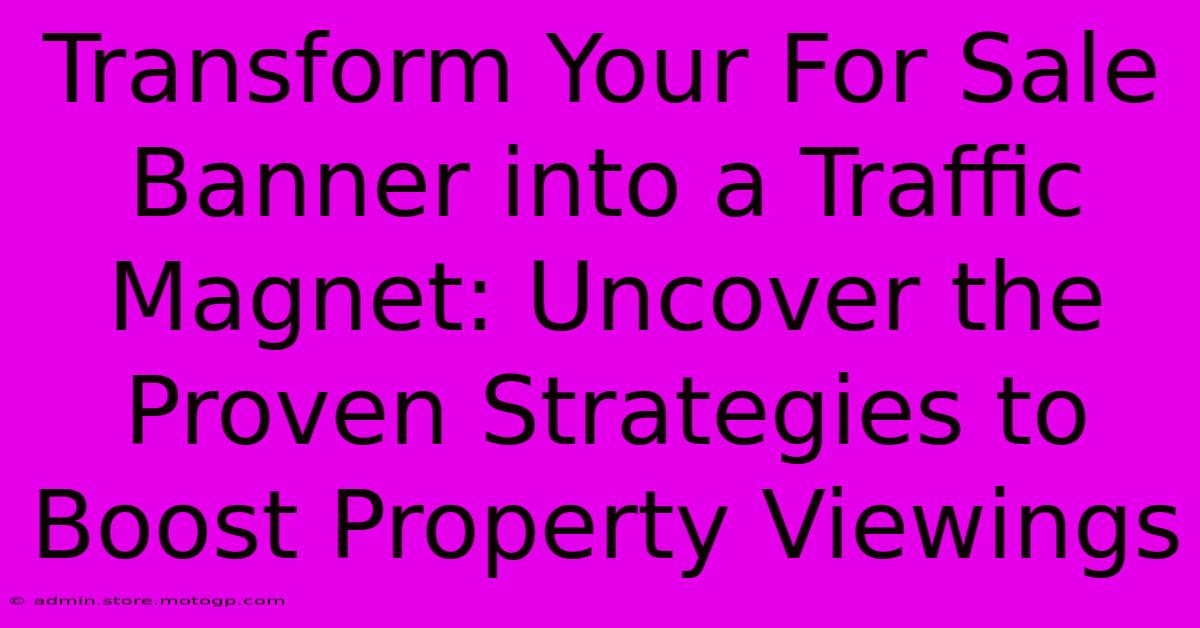 Transform Your For Sale Banner Into A Traffic Magnet: Uncover The Proven Strategies To Boost Property Viewings