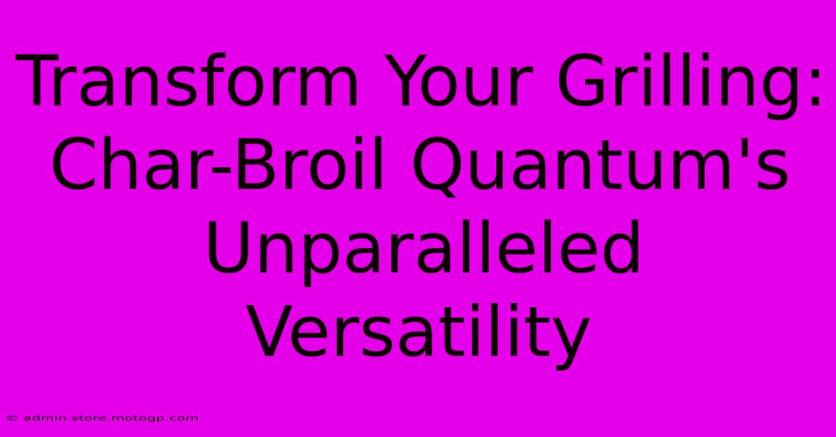 Transform Your Grilling: Char-Broil Quantum's Unparalleled Versatility