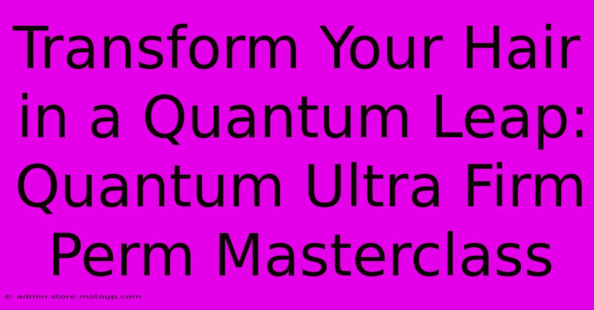 Transform Your Hair In A Quantum Leap: Quantum Ultra Firm Perm Masterclass