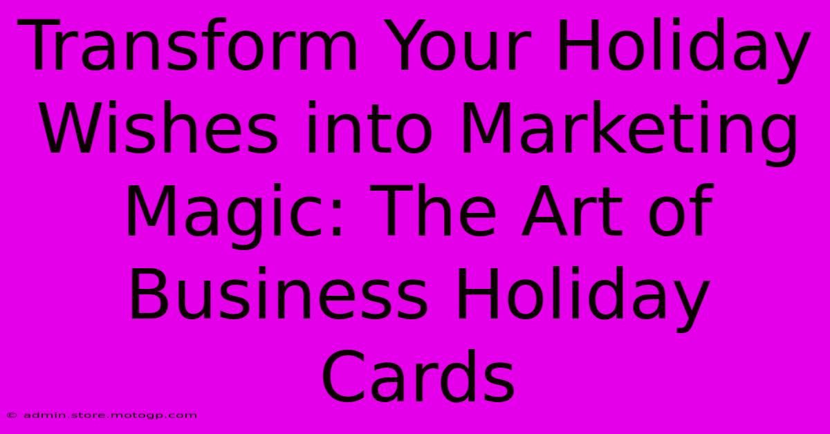 Transform Your Holiday Wishes Into Marketing Magic: The Art Of Business Holiday Cards