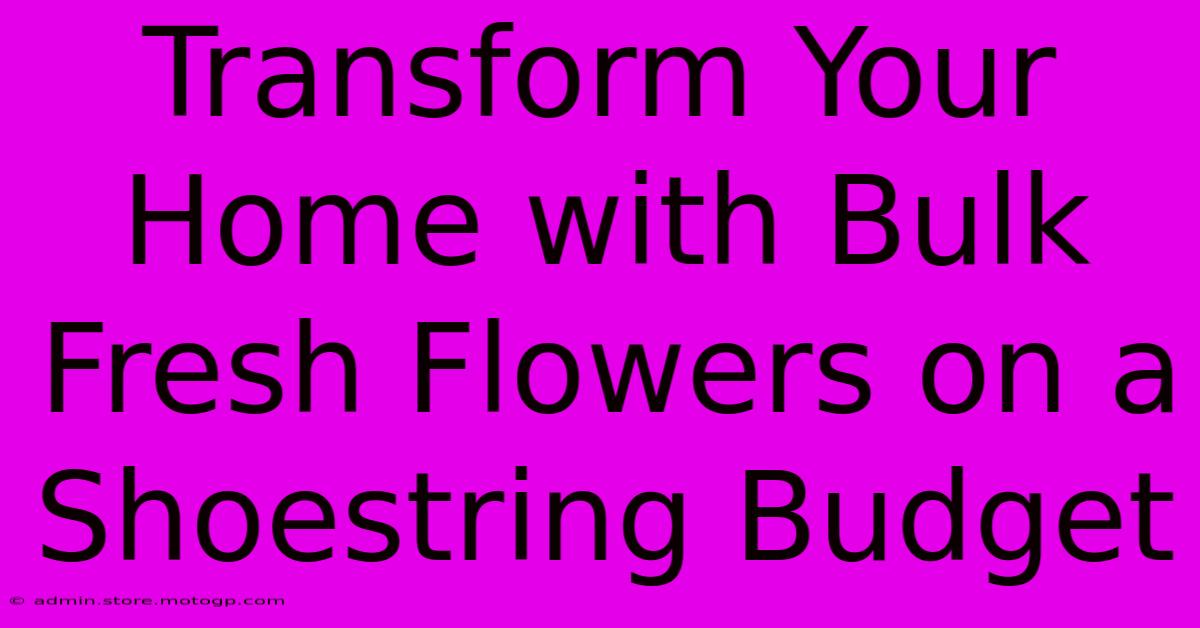 Transform Your Home With Bulk Fresh Flowers On A Shoestring Budget