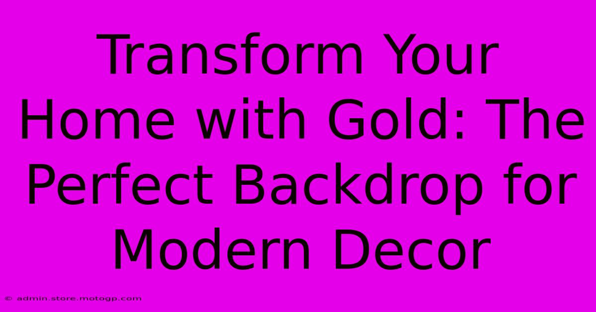 Transform Your Home With Gold: The Perfect Backdrop For Modern Decor