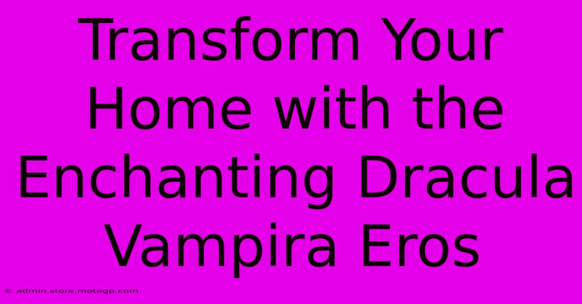 Transform Your Home With The Enchanting Dracula Vampira Eros