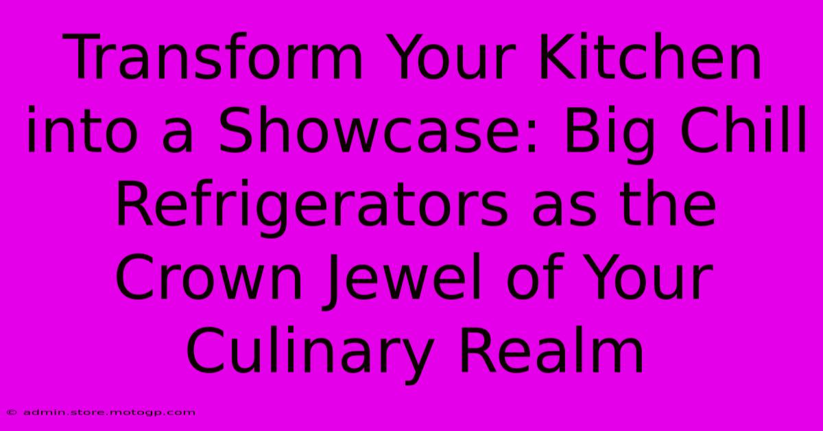 Transform Your Kitchen Into A Showcase: Big Chill Refrigerators As The Crown Jewel Of Your Culinary Realm